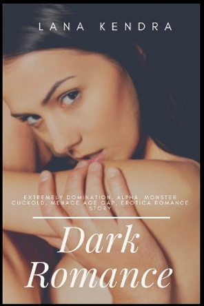 Dark Romance: Extremely Domination, Alpha, Monster Cuckold, Menage Age Gap, Erotica Romance Story by Lana Kendra 9781685222963