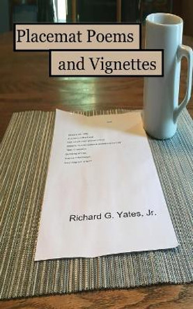 Placemat Poems & Vignettes by Richard G Yates Jr 9781720010166