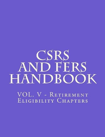 CSRS and FERS Handbook: VOL. V - Retirement Eligibility Chapters by Office of Personnel Management 9781719532723