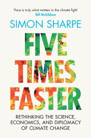 Five Times Faster: Rethinking the Science, Economics, and Diplomacy of Climate Change by Simon Sharpe