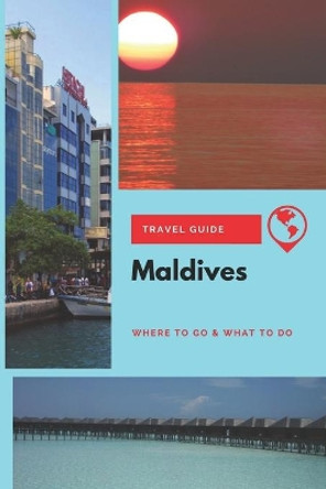 Maldives Travel Guide: Where to Go & What to Do by Michael Griffiths 9781674142746