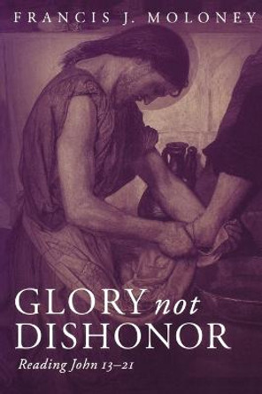 Glory Not Dishonour: Reading John 13-21 by Francis J. Moloney