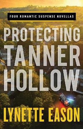 Protecting Tanner Hollow: Four Romantic Suspense Novellas by Lynette Eason