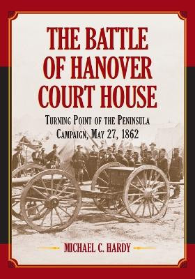 The Battle of Hanover Court House: Turning Point of the Peninsula Campaign, May 27, 1862 by Michael C. Hardy 9780786469208