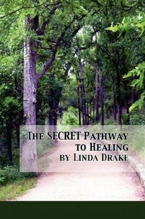 The Secret Pathway to Healing: The Journey of Healing Relationships and Learning to Love Yourself by Linda Drake 9781452899398