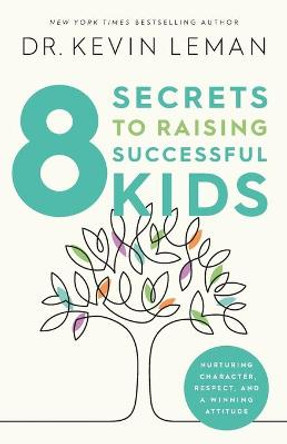 8 Secrets to Raising Successful Kids: Nurturing Character, Respect, and a Winning Attitude by Kevin Leman