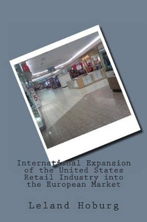 International Expansion of the United States Retail Industry into the European Market by Leland Hoburg 9781466488069
