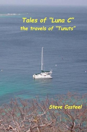 Tales of &quot;Luna C&quot;: the travels of &quot;Tunuts&quot; by Steve Casteel 9781456581138