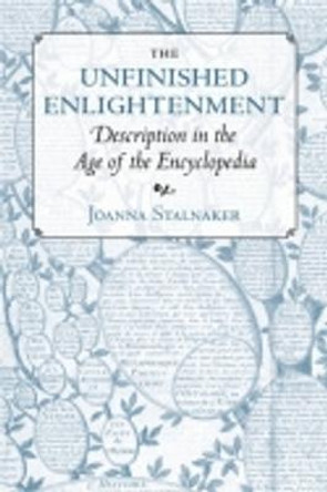 The Unfinished Enlightenment: Description in the Age of the Encyclopedia by Joanna Stalnaker