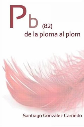 Pb (82) de la ploma al plom by Santiago Gonzalez Carriedo 9781492268536