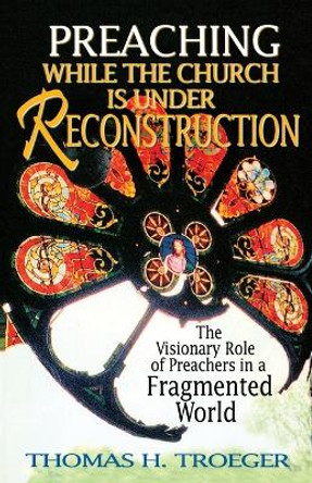 Preaching While the Church is Under Reconstruction: The Visionary Role of Preachers in a Fragmented World by Thomas H. Troeger 9780687085491 Preaching While the Church is Under Reconstruction: The Visionary Role of Preachers in a Fragmented World by Thomas H. Troeger 9780687085491