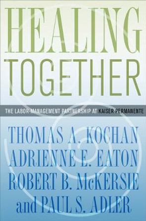 Healing Together: The Labor-Management Partnership at Kaiser Permanente by Thomas A. Kochan