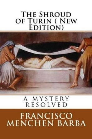 The Shroud of Turin ( New Edition): A Mistery resoled by Francisco Menchen Barba 9781484834152