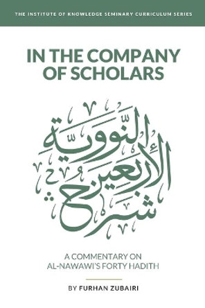 In the Company of Scholars - a Commentary on al-Nawawī's Forty Ḥadīth by Furhan Zubairi 9798676961732