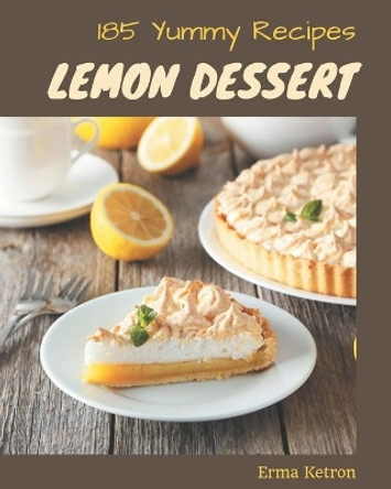 185 Yummy Lemon Dessert Recipes: A Yummy Lemon Dessert Cookbook You Won't be Able to Put Down by Erma Ketron 9798682737307