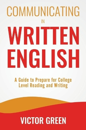 Communicating in Written English: A Guide to Prepare for College Level Reading and Writing by Victor Green 9798685145048