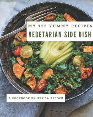 My 123 Yummy Vegetarian Side Dish Recipes: A Yummy Vegetarian Side Dish Cookbook for All Generation by Jessica Alcock 9798689058818