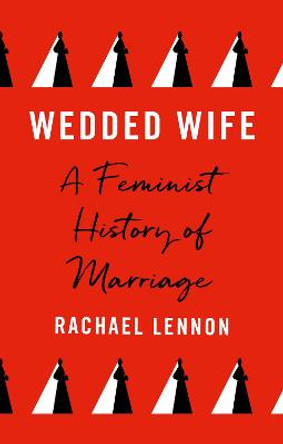 Wedded Wife: a feminist history of marriage by Ms. Rachael Lennon