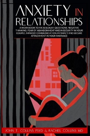 Anxiety in Relationships: A Workbook to Fix Jealousy, Questions, Negative Thinking, Fear of Abandonment and Insecurity in Your Couple. Improve Communication, Intimacy and Secure Attachment. by Rachel Collins 9798696713939