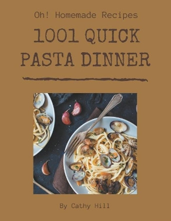 Oh! 1001 Homemade Quick Pasta Dinner Recipes: The Best Homemade Quick Pasta Dinner Cookbook that Delights Your Taste Buds by Cathy Hill 9798697134672