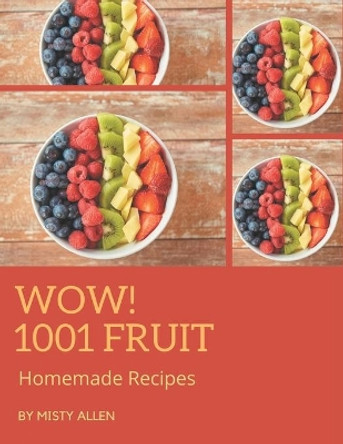 Wow! 1001 Homemade Fruit Recipes: The Homemade Fruit Cookbook for All Things Sweet and Wonderful! by Misty Allen 9798697741108