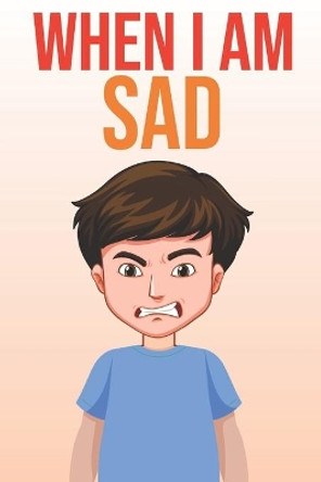 When I am Sad: A practical guide to teaching children about sadness management, Self-Regulation Skills and How to Deal with their emotions and Sensations by John Smith 9798703221280