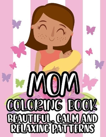 Mom Coloring Book Beautiful, Calm And Relaxing Patterns: Beautiful Designs And Humorous Quotes to Color, Relaxing Art Therapy For Busy Moms by Jennifer Lee 9798705613786