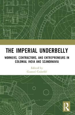 The Imperial Underbelly: Workers, Contractors, and Entrepreneurs in Colonial India and Scandinavia by Gunnel Cederlöf 9781032328928