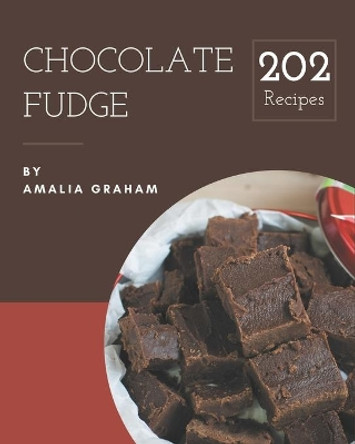 202 Chocolate Fudge Recipes: Let's Get Started with The Best Chocolate Fudge Cookbook! by Amalia Graham 9798576254125