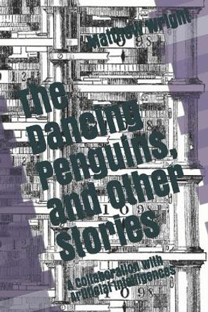 The Dancing Penguins, and Other Stories: A Collaboration with Artificial Intelligences by Matthew Chenoweth Wright 9798589484564