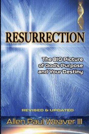 Resurrection: The BIG Picture of God's Purpose and Your Destiny by Allen Paul Weaver, III 9781736097205