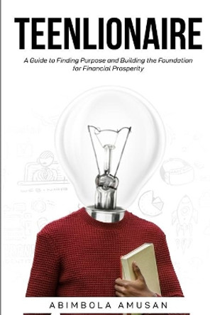 Teenlionaire: A Guide to Finding Purpose and Building the Foundation for Financial Prosperity by Abimbola Amusan 9798665550862