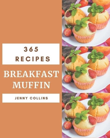 365 Breakfast Muffin Recipes: Breakfast Muffin Cookbook - The Magic to Create Incredible Flavor! by Jenny Collins 9798666936030