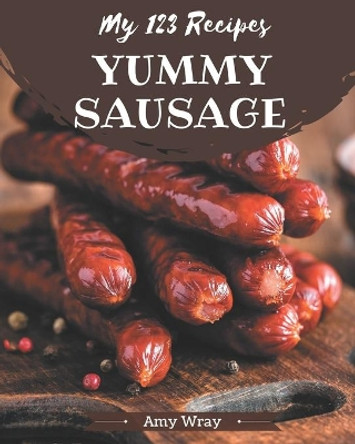 My 123 Yummy Sausage Recipes: An Inspiring Yummy Sausage Cookbook for You by Amy Wray 9798681202318