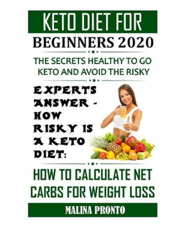 Keto Diet For Beginners 2020: The Secrets Healthy To Go Keto And Avoid The Risky: Experts Answer - How Risky Is A Keto Diet: How To Calculate Net Carbs For Weight Loss by Malina Pronto 9798699571291