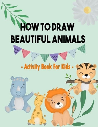 How To Draw Beautiful Animals: Activity Book For Kids: Simple Step-by-Step Drawing and Great Activity Book For Kids To Learn to Draw - 100 Pages by James20xx 9798556035720