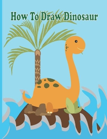 How To Draw Dinosaur: A Fun Coloring Book For Kids With Learning Activities On How To Draw & Also To Create Your Own Beautiful Dinosaur -Great Christmas Gift For Girls, Boys, Kids .. by Riley Rice 9798578861246