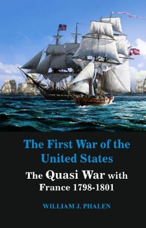 The First War of United States: The Quasi War with France 1798-1801 by William J. Phalen 9788193759165