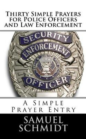 Thirty Simple Prayers for Police Officers and Law Enforcement by Samuel Lee Schmidt 9781976391330