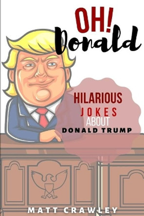 OH! Donald: Hilarious Jokes About Donald Trump by Matt Crawely 9798577982782