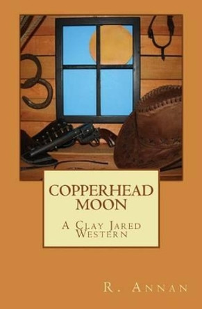 Copperhead Moon: A Clay Jared Western by R Annan 9781942338369