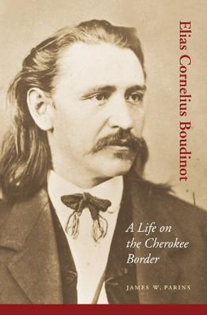 Elias Cornelius Boudinot: A Life on the Cherokee Border by James W. Parins