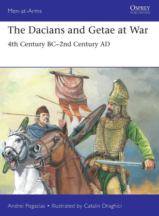 The Dacians and Getae at War: 4th Century BC– 2nd Century AD by Andrei Pogacias