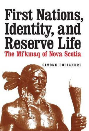 First Nations, Identity, and Reserve Life: The Mi'kmaq of Nova Scotia by Simone Poliandri