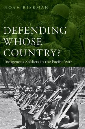 Defending Whose Country?: Indigenous Soldiers in the Pacific War by Noah Jed Riseman
