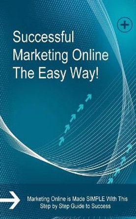 Successful Marketing Online The Easy Way!: Marketing Online is Made SIMPLE With This Step by Step Guide to Success by Serhio Goncharo 9781983742682