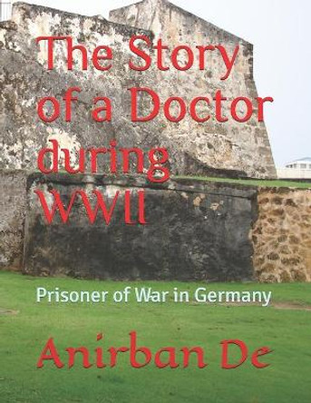 The Story of a Doctor during WWII: Prisoner of War in Germany by Anirban De 9798665417431