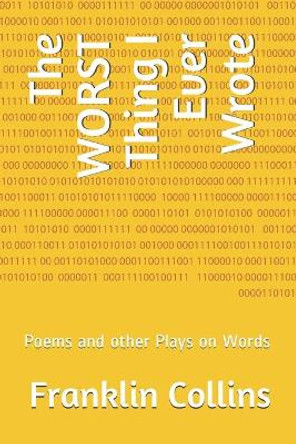 The WORST Thing I Ever Wrote: Poems and other Plays on Words by Franklin M Collins 9798682360581