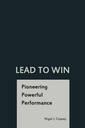 Lead To Win: Pioneering Powerful Performance by Nigel J Copsey 9781489556615
