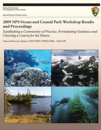 2009 NPS Ocean and Coastal Park Workshop Results and Proceedings: Establishing a Community of Practice, Formulating Guidance and Charting a Course for the Future by Jeffrey N Cross 9781492701682